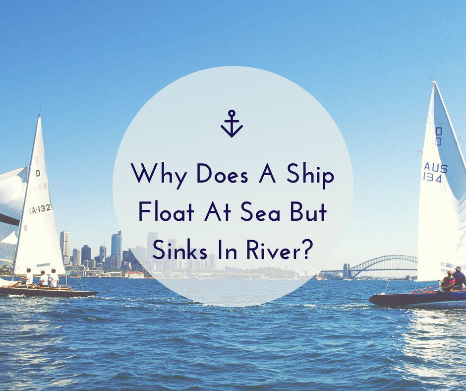 Why Does A Ship Float At Sea But Sinks In River?
