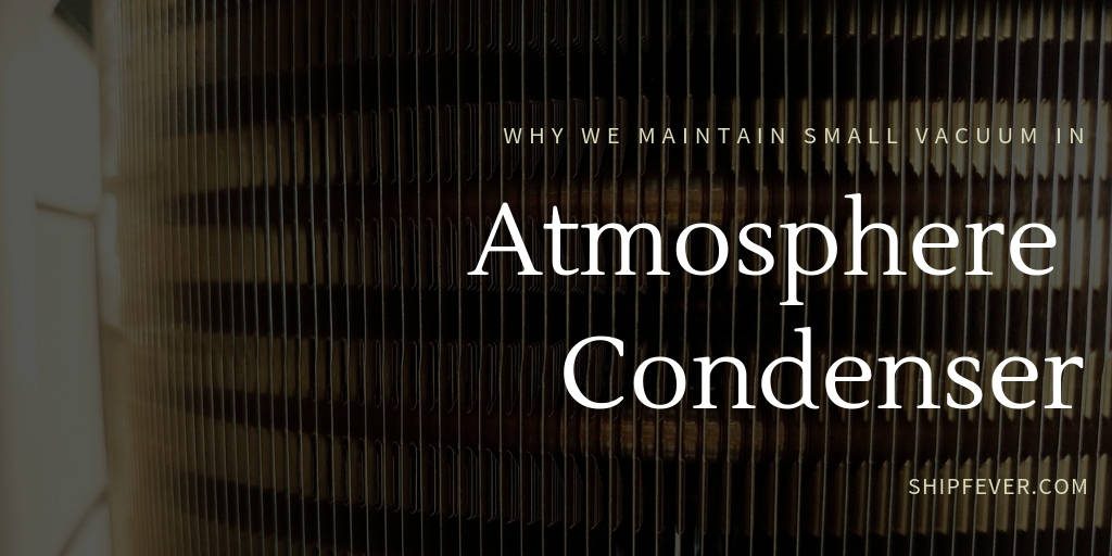 Why We Maintain Small Vacuum In Atmosphere Condenser ?